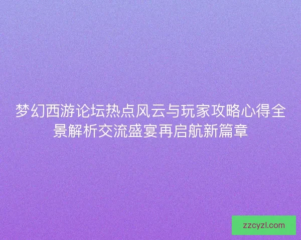 梦幻西游论坛热点风云与玩家攻略心得全景解析交流盛宴再启航新篇章