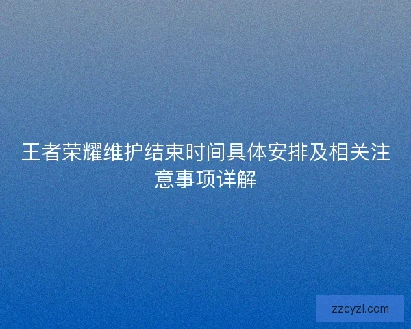 王者荣耀维护结束时间具体安排及相关注意事项详解