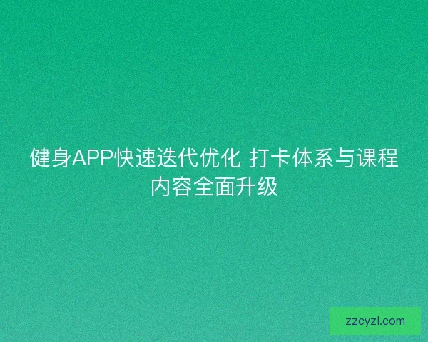 健身APP快速迭代优化 打卡体系与课程内容全面升级 健身APP快速迭代优化 打卡体系与课程内容全面升级