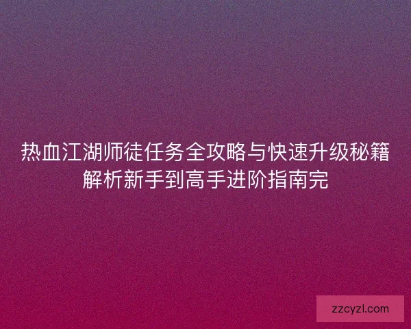 热血江湖师徒任务全攻略与快速升级秘籍解析新手到高手进阶指南完