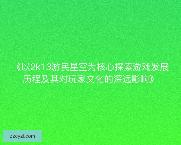 《以2k13游民星空为核心探索游戏发展历程及其对玩家文化的深远影响》