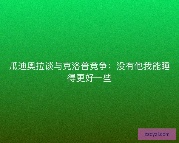 瓜迪奥拉谈与克洛普竞争：没有他我能睡得更好一些