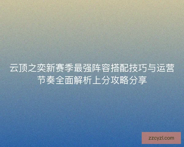 云顶之奕新赛季最强阵容搭配技巧与运营节奏全面解析上分攻略分享