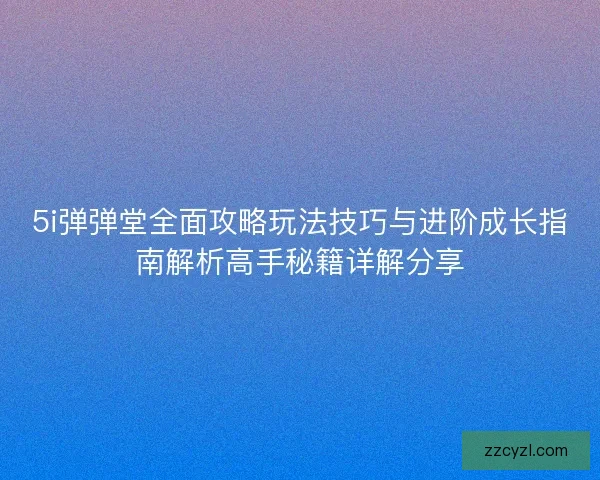 5i弹弹堂全面攻略玩法技巧与进阶成长指南解析高手秘籍详解分享 5i弹弹堂全面攻略玩法技巧与进阶成长指南解析高手秘籍详解分享