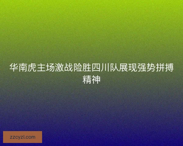 华南虎主场激战险胜四川队展现强势拼搏精神