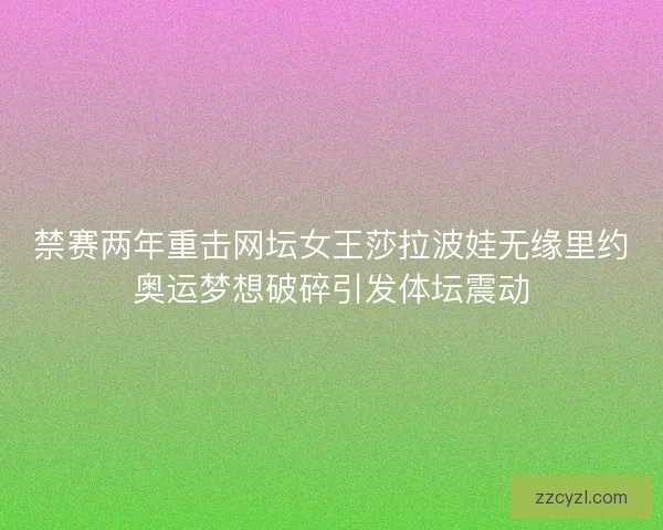禁赛两年重击网坛女王莎拉波娃无缘里约奥运梦想破碎引发体坛震动 禁赛两年重击网坛女王莎拉波娃无缘里约奥运梦想破碎引发体坛震动