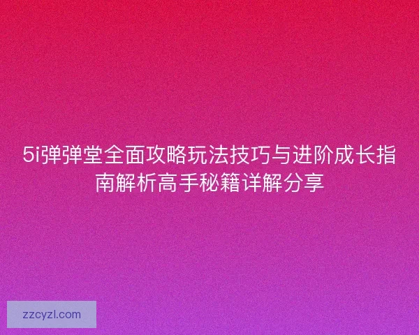 5i弹弹堂全面攻略玩法技巧与进阶成长指南解析高手秘籍详解分享 5i弹弹堂全面攻略玩法技巧与进阶成长指南解析高手秘籍详解分享
