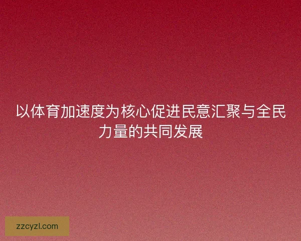 以体育加速度为核心促进民意汇聚与全民力量的共同发展 以体育加速度为核心促进民意汇聚与全民力量的共同发展