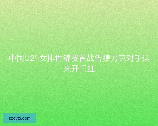 中国U21女排世锦赛首战告捷力克对手迎来开门红