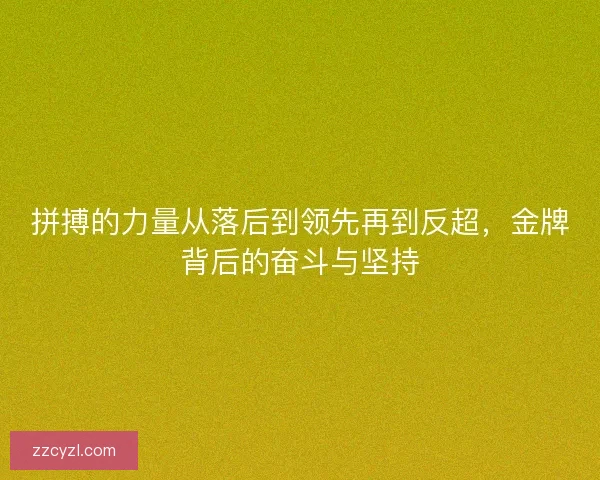 拼搏的力量从落后到领先再到反超，金牌背后的奋斗与坚持