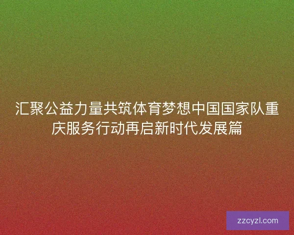 汇聚公益力量共筑体育梦想中国国家队重庆服务行动再启新时代发展篇