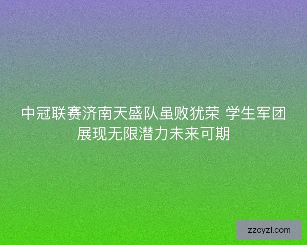 中冠联赛济南天盛队虽败犹荣 学生军团展现无限潜力未来可期