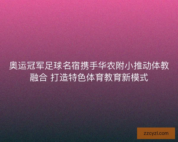 奥运冠军足球名宿携手华农附小推动体教融合 打造特色体育教育新模式